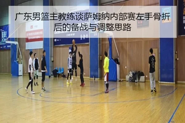 广东男篮主教练谈萨姆纳内部赛左手骨折后的备战与调整思路